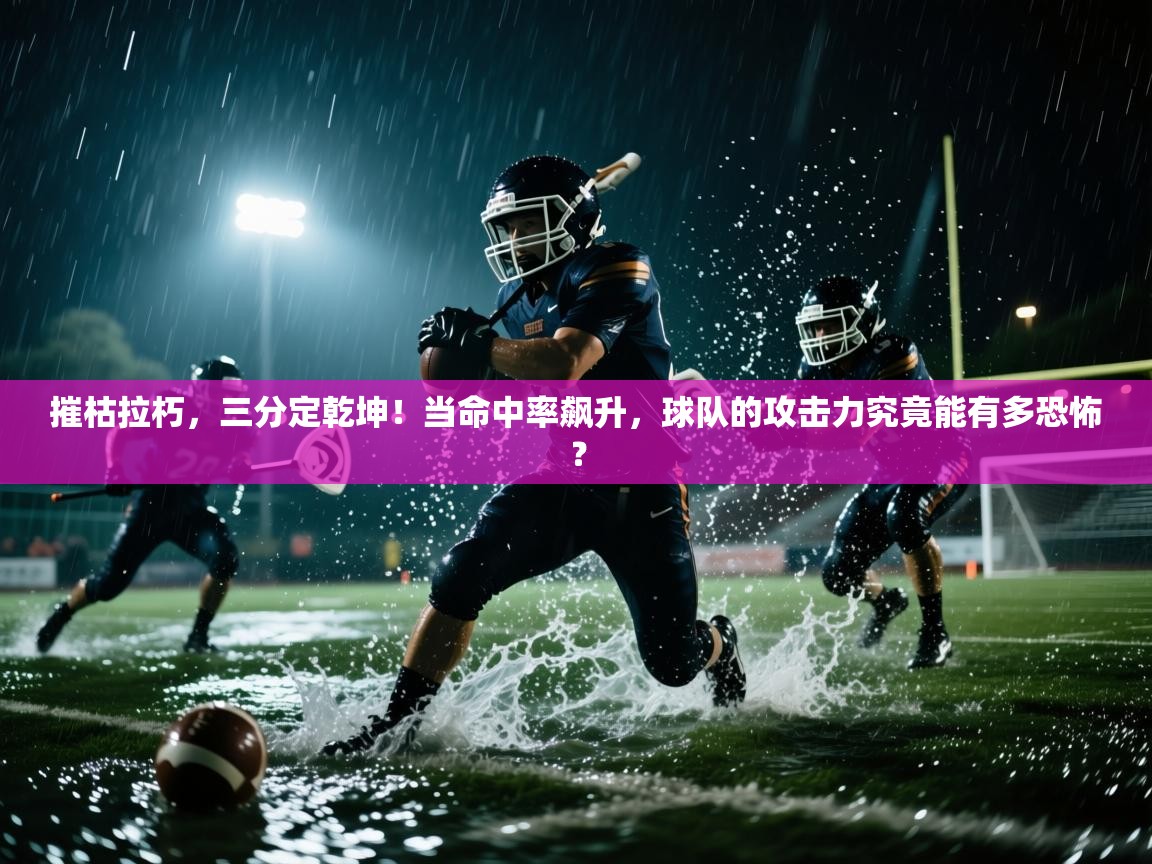 摧枯拉朽，三分定乾坤！当命中率飙升，球队的攻击力究竟能有多恐怖？  第1张