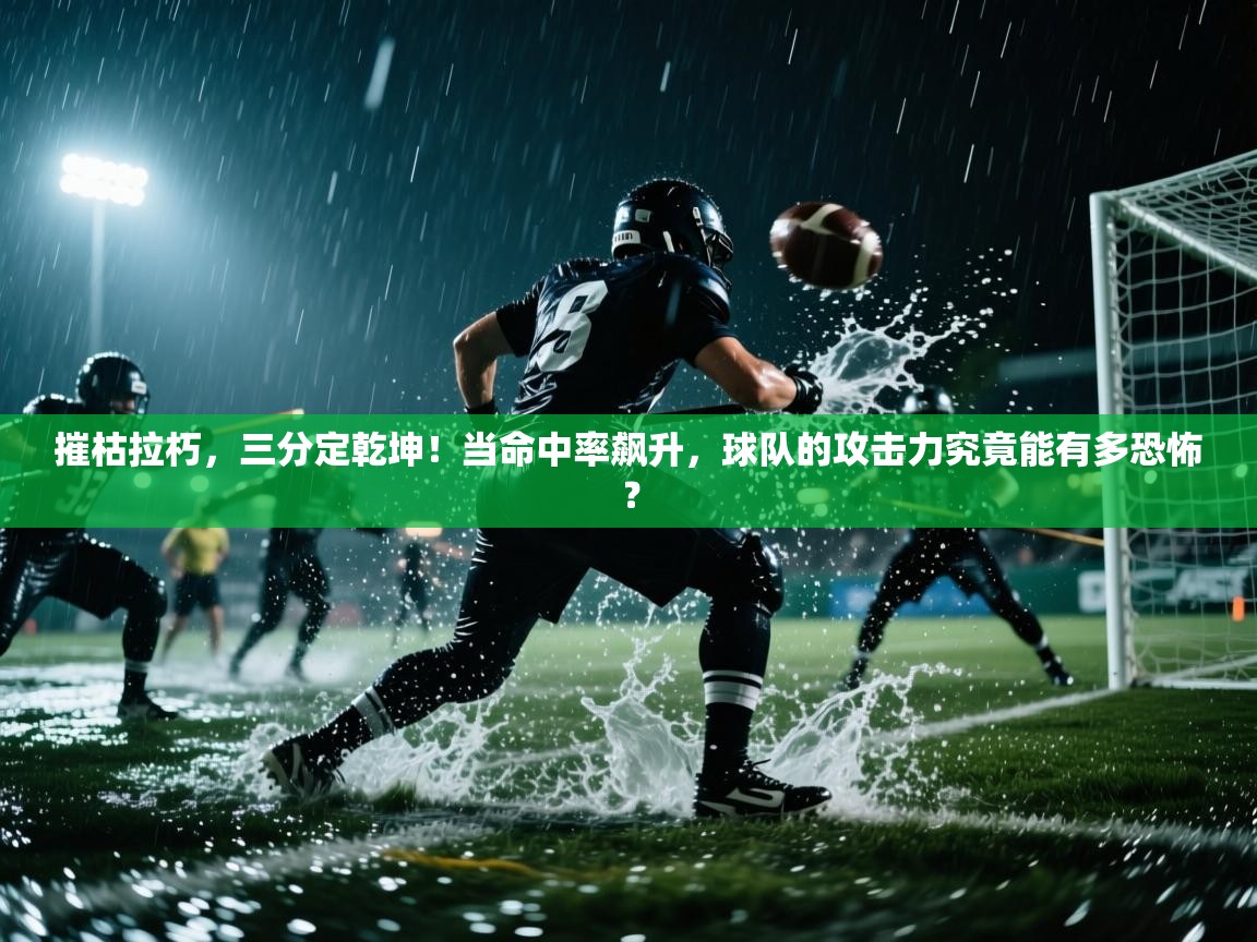 摧枯拉朽，三分定乾坤！当命中率飙升，球队的攻击力究竟能有多恐怖？  第2张