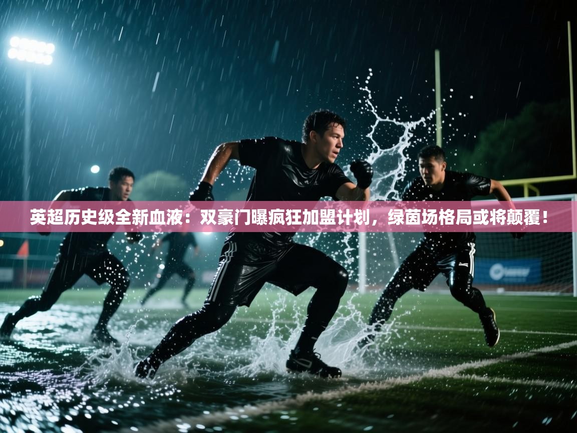 英超历史级全新血液：双豪门曝疯狂加盟计划，绿茵场格局或将颠覆！  第2张